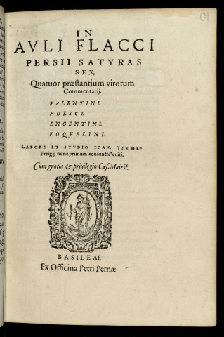 In Auli Flacci Persii Satyras sex, quatuor praestantium virorum commentarii... labore et studio Ioan. Thomae Freigii nunc primum coniuncte editi Cum gratia & priuilegio Caes. Maiest.