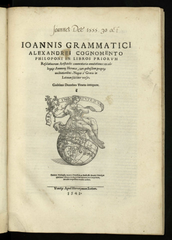 Ioannis Grammatici Alexandrei Cognomento Philoponi in libros priorum. Resolutiuorum Aristotelis commentariae annotationes ex colloquiis Ammonii Hermeae, cum quibusdam propriis meditationibus. Nuper e Graeco in Latinum fideliter uersae. Guilelmo Dorotheo Veneto interprete.